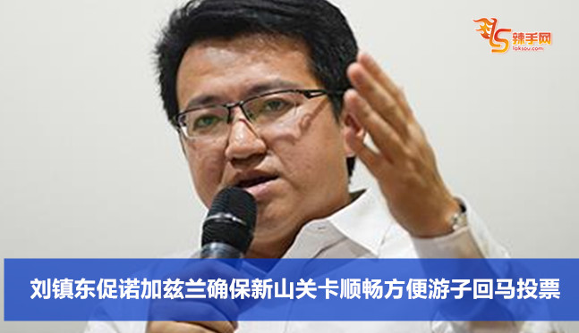 刘镇东促诺加兹兰确保新山关卡顺畅方便游子回马投票