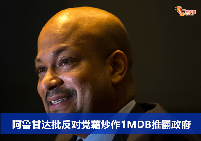 阿鲁甘达批反对党藉炒作1MDB推翻政府