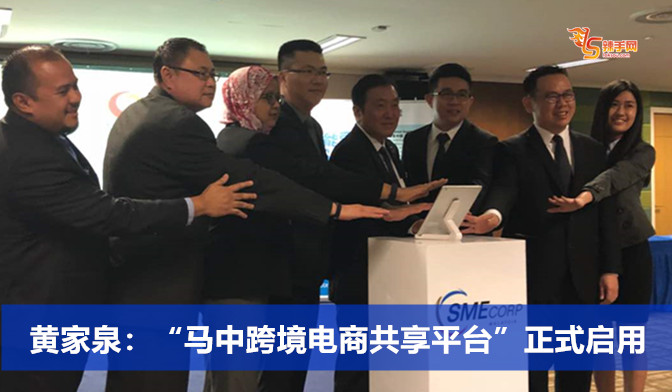 黄家泉：“马中跨境电商共享平台”正式启用