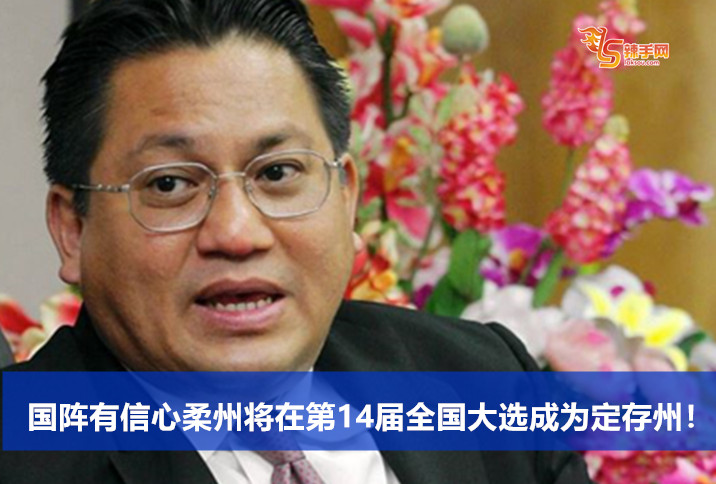 国阵有信心柔州将在第14届全国大选成为定存州！