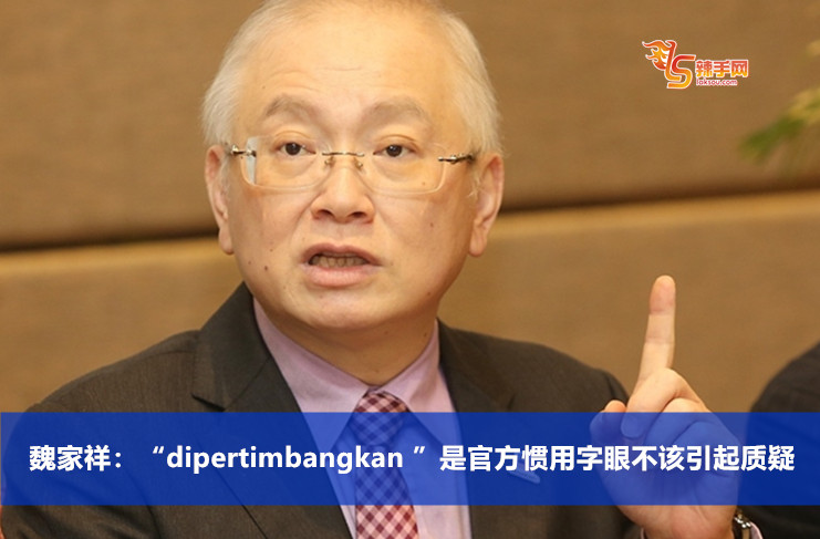 魏家祥：“dipertimbangkan ”是官方惯用字眼不该引起质疑