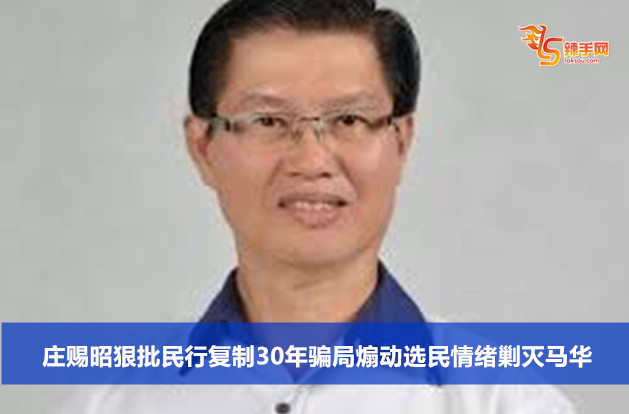 庄赐昭狠批民行复制30年骗局煽动选民情绪剿灭马华
