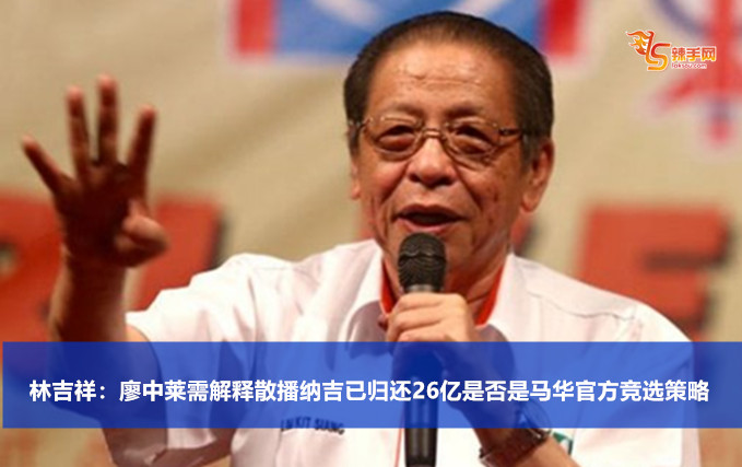 林吉祥：廖中莱需解释散播纳吉已归还26亿是否是马华官方竞选策略