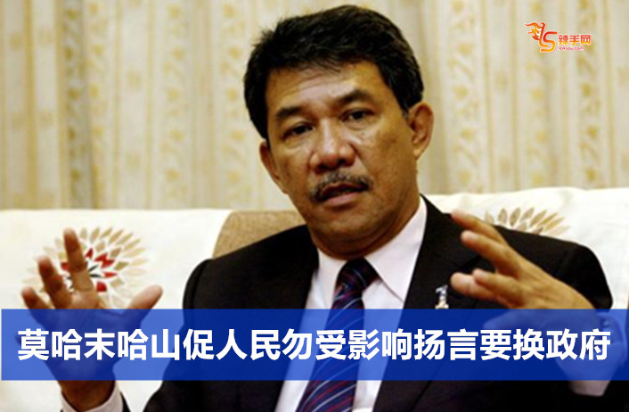 莫哈末哈山促人民勿受影响扬言要换政府