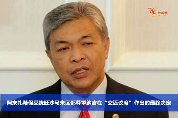 阿末扎希促巫统旺沙马朱区部尊重纳吉在“交还议席”作出的最终决定