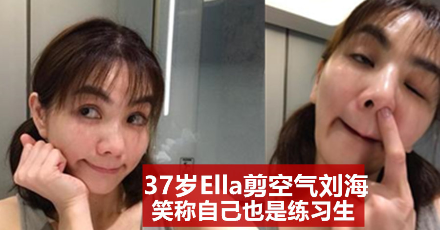 37岁Ella剪空气刘海 笑称自己也是练习生
