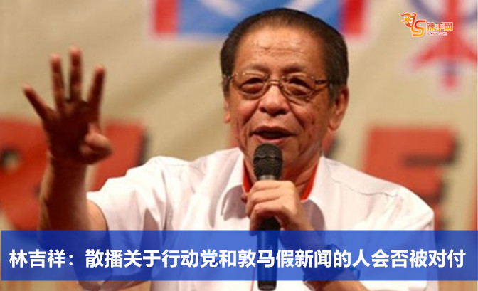 林吉祥：散播关于行动党和敦马假新闻的人会否被对付