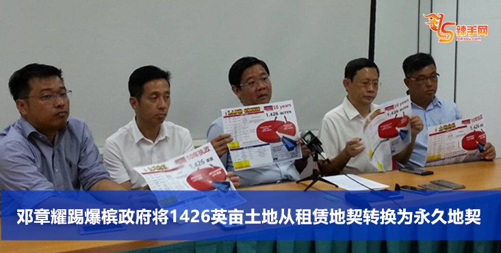邓章耀踢爆槟政府将1426英亩土地从租赁地契转换为永久地契