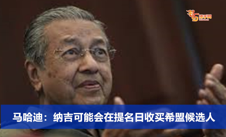 马哈迪：纳吉可能会在提名日收买希盟候选人