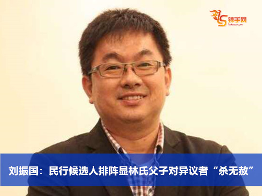 刘振国：民行候选人排阵显林氏父子对异议者“杀无赦”