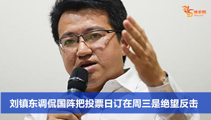 刘镇东调侃国阵把投票日订在周三是绝望反击