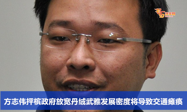 方志伟抨槟政府放宽丹绒武雅发展密度将导致交通瘫痪