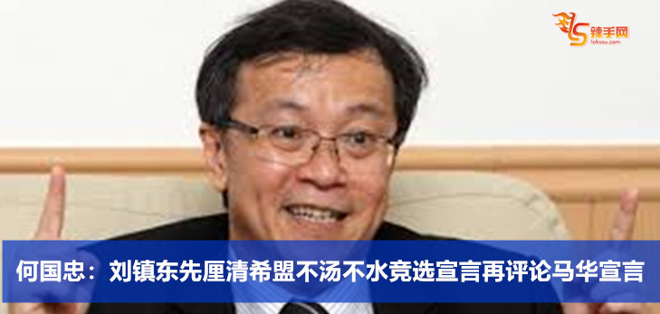 何国忠：刘镇东先厘清希盟不汤不水竞选宣言再评论马华宣言