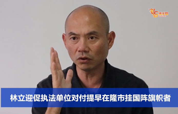 林立迎促执法单位对付提早在隆市挂国阵旗帜者