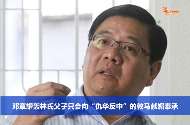 邓章耀轰林氏父子只会向“仇华反中”的敦马献媚奉承