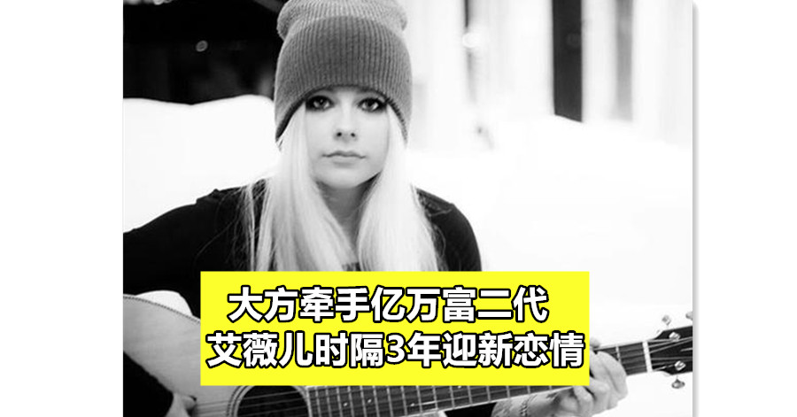 大方牵手亿万富二代 艾薇儿时隔3年迎新恋情