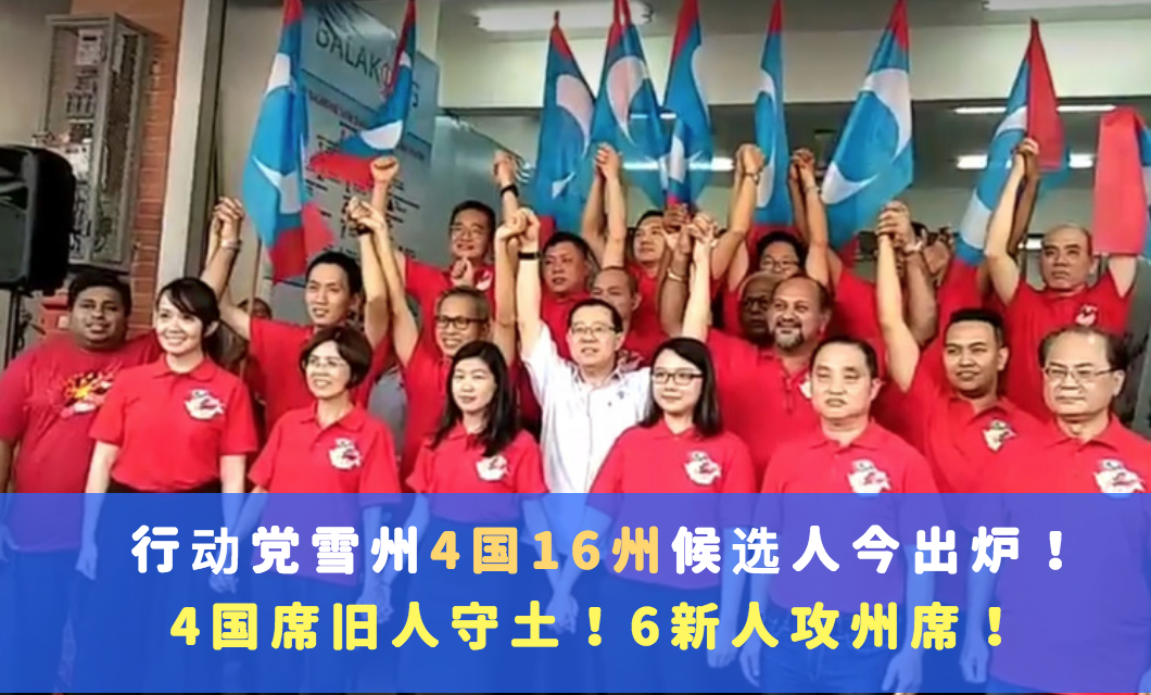 行动党雪州4国16州候选人今出炉！6新人攻州席！