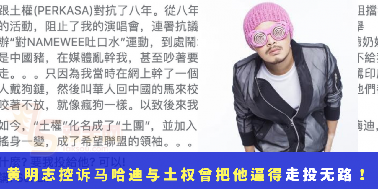 黄明志深夜发文控诉马哈迪与土权曾把他逼得走投无路！