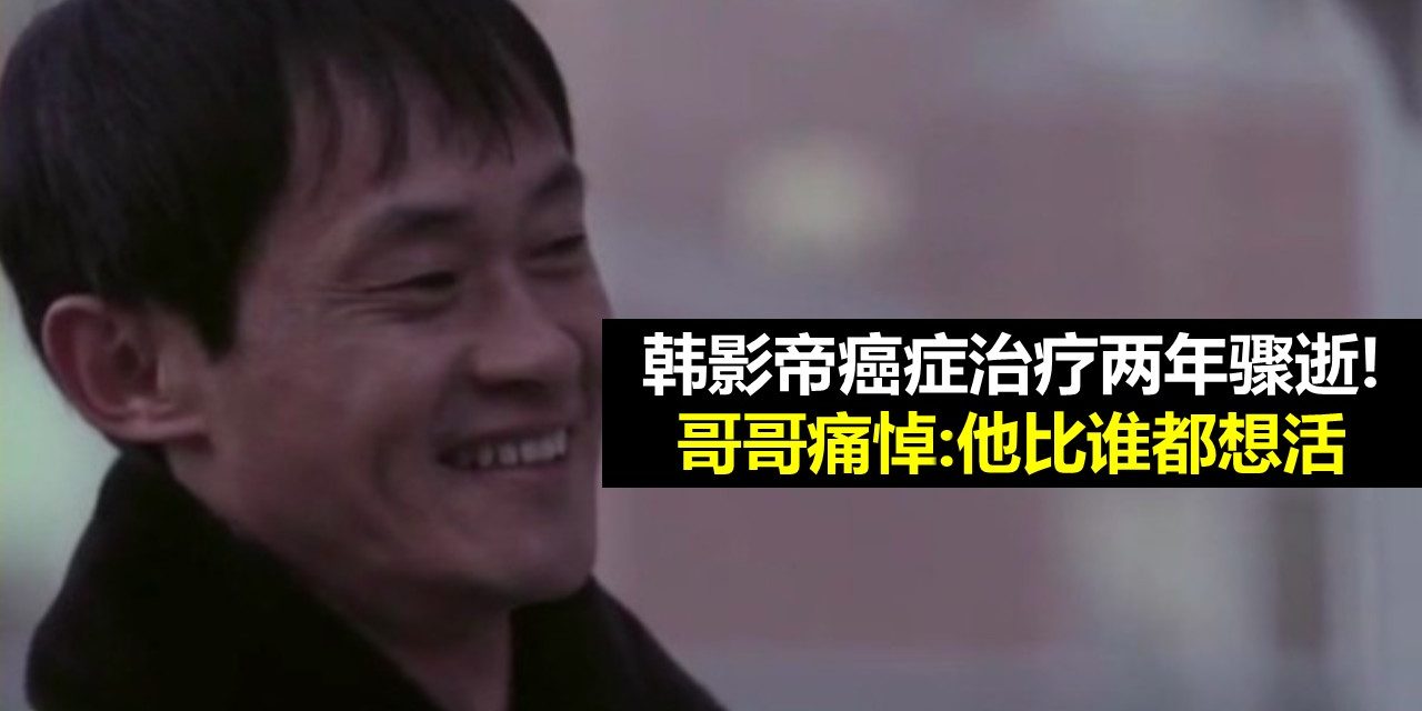 韩影帝癌症治疗两年骤逝!哥哥痛悼:他比谁都想活