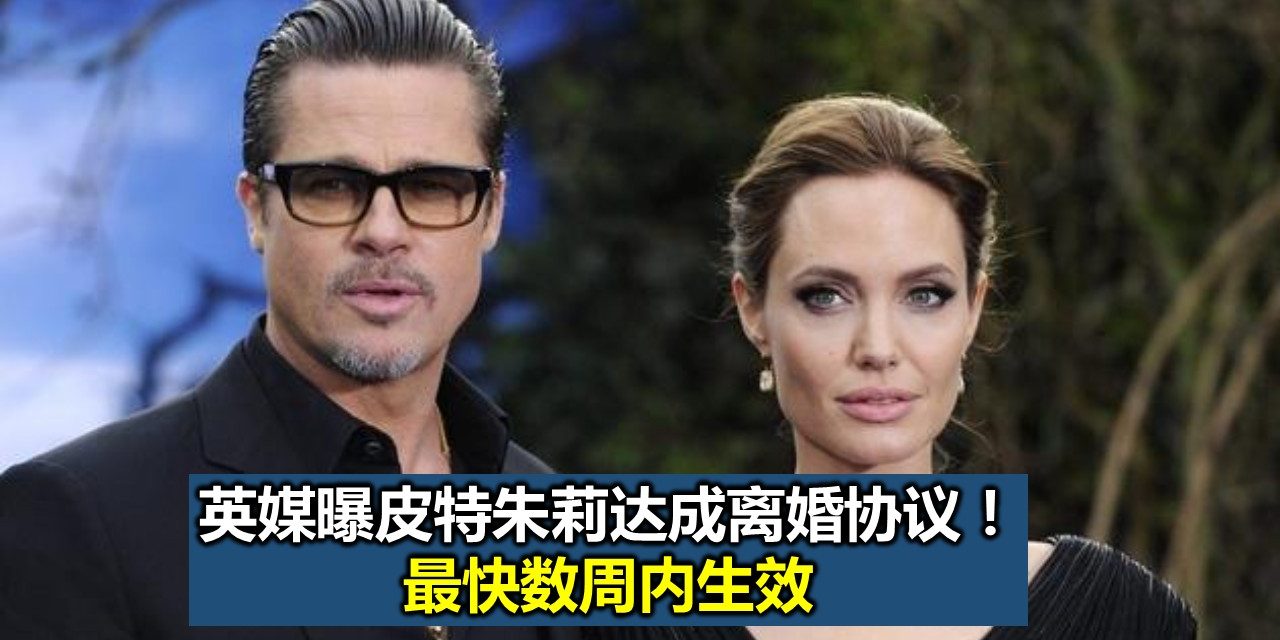 英媒曝皮特朱莉达成离婚协议！最快数周内生效