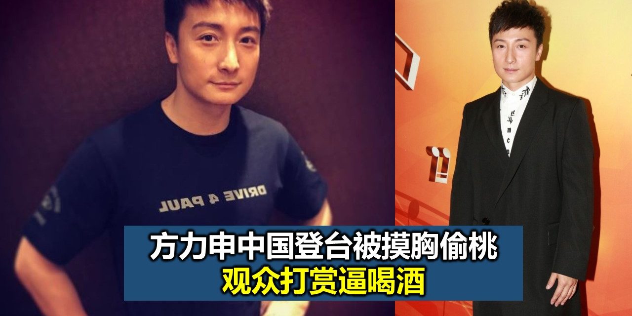方力申中国登台被摸胸偷桃 观众打赏逼喝酒