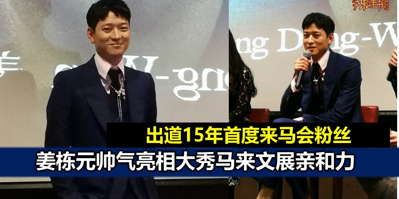 出道15年首度来马会粉丝  姜栋元大秀马来文展亲和力