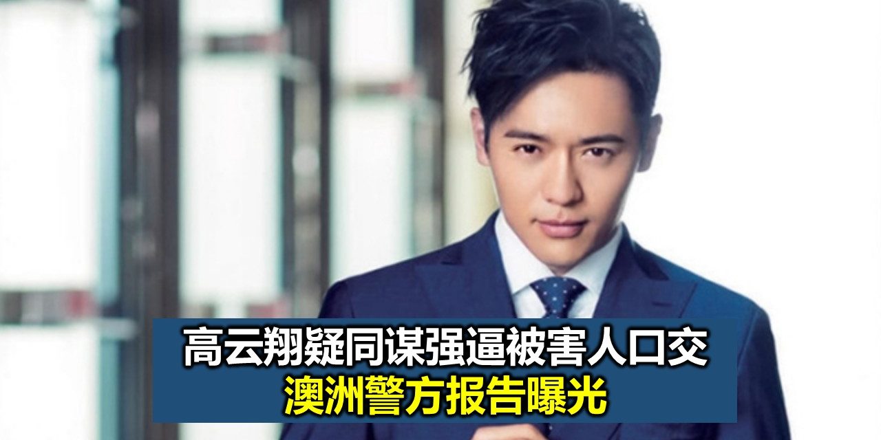 高云翔疑同谋强逼被害人口交 澳洲警方报告曝光