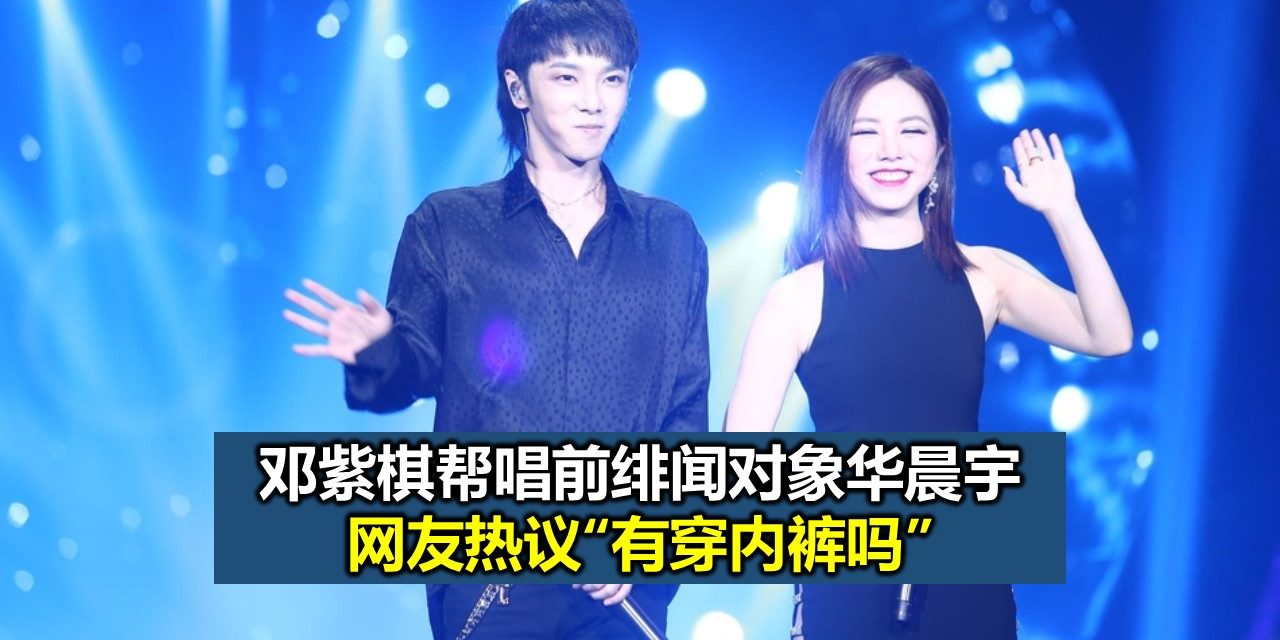 邓紫棋帮唱前绯闻对象华晨宇 网友热议“有穿内裤吗”