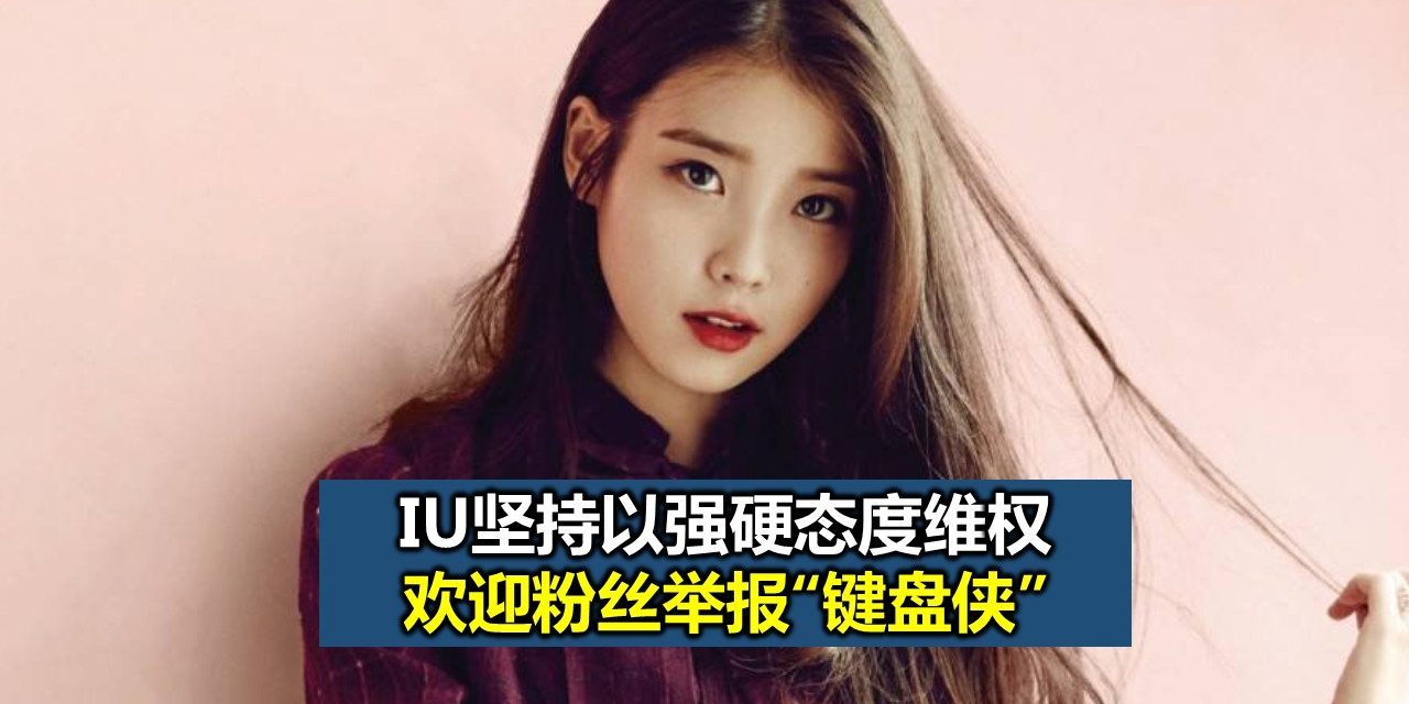IU坚持以强硬态度维权 欢迎粉丝举报“键盘侠”