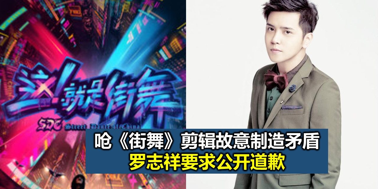 罗志祥呛《街舞》剪辑故意制造矛盾 要求公开道歉