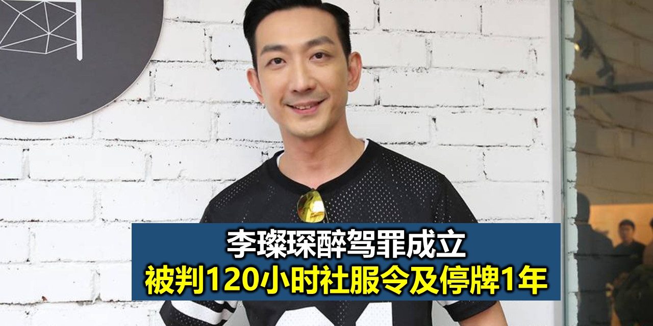 李璨琛醉驾罪成立 被判120小时社服令及停牌1年