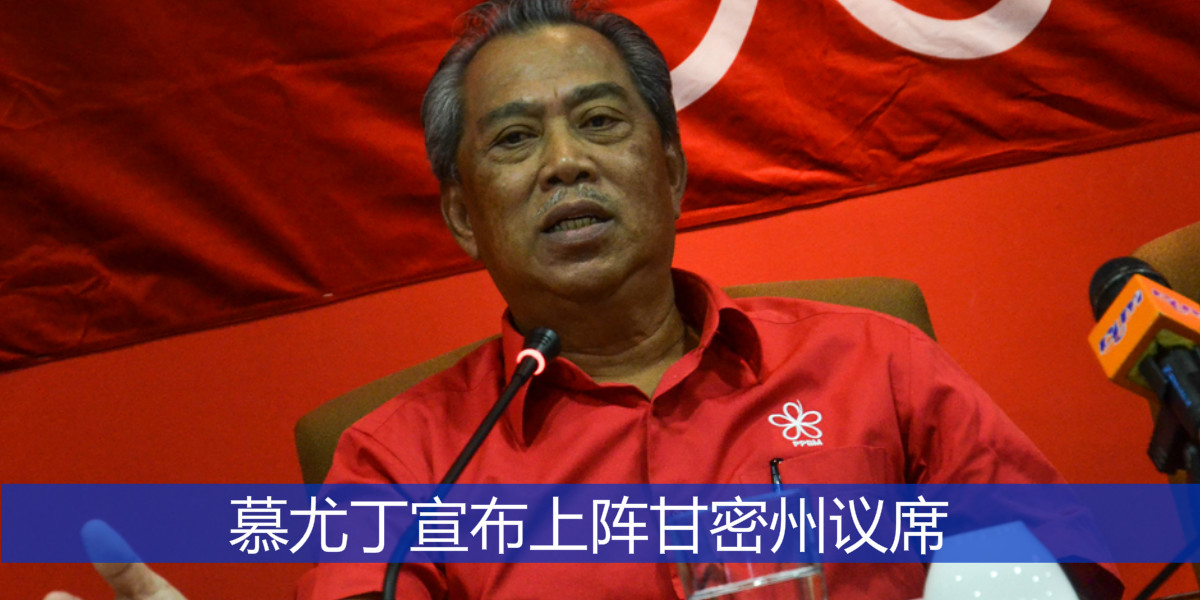 慕尤丁宣布上阵甘密州议席