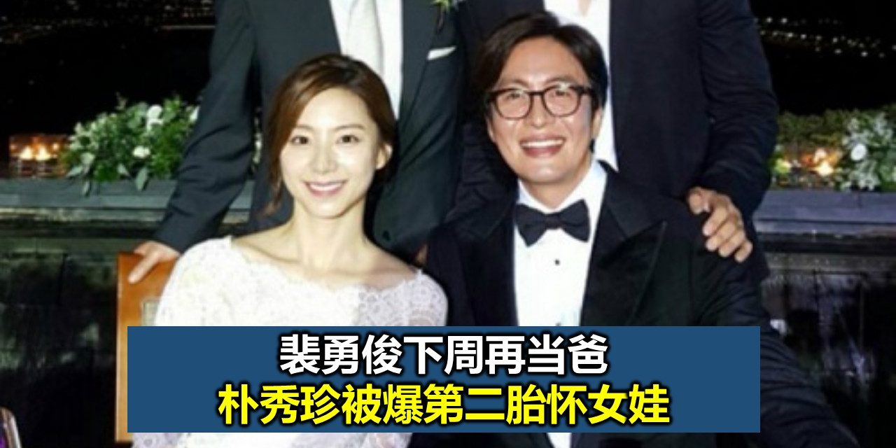 裴勇俊下周再当爸 朴秀珍被爆第二胎怀女娃