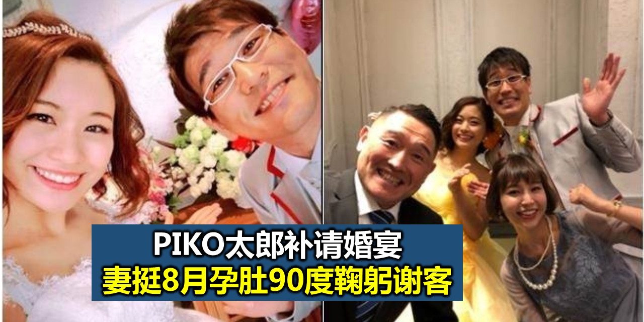 PIKO太郎补请婚宴 妻挺8月孕肚90度鞠躬谢客