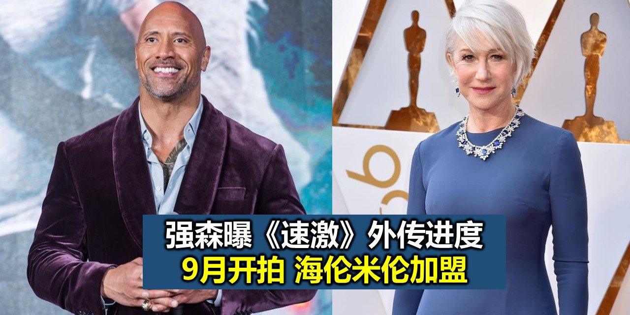 强森曝《速激》外传进度：9月开拍 海伦米伦加盟