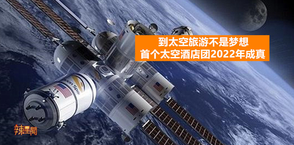 到太空旅游不是梦想！首个太空酒店团2022年成真！
