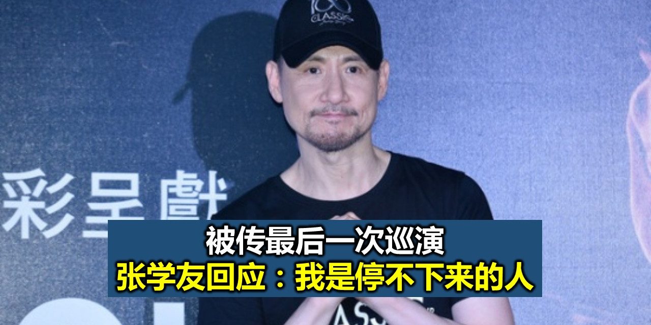 被传最后一次巡演 张学友回应：我是停不下来的人