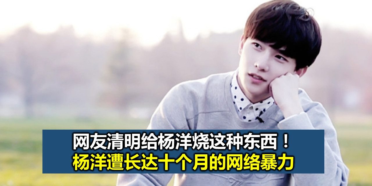 杨洋遭长达十个月的网络暴力 网友清明给杨洋烧这种东西！
