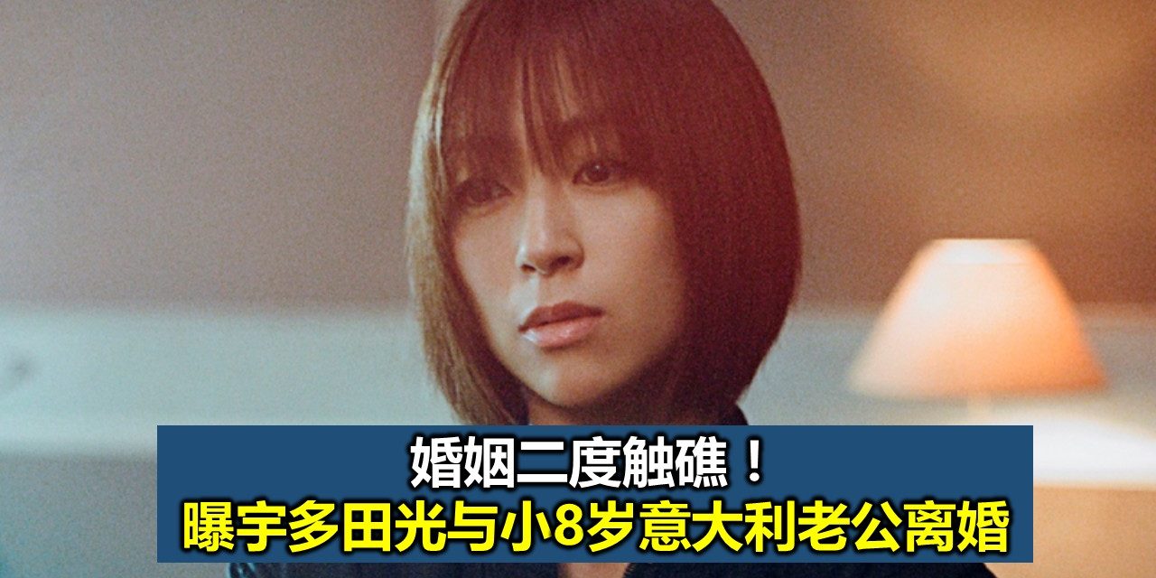 婚姻二度触礁！曝宇多田光与小8岁意大利老公离婚