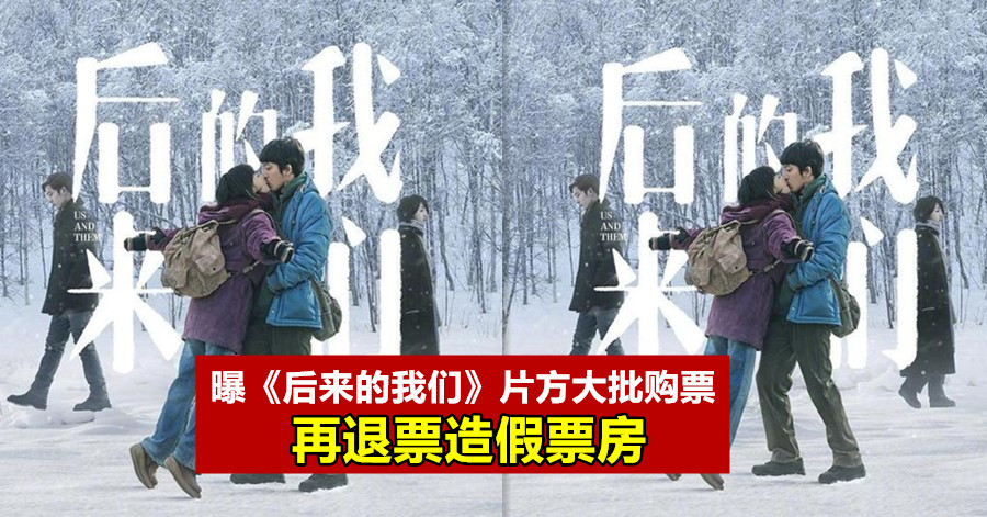 曝《后来的我们》片方大批购票再退票造假票房