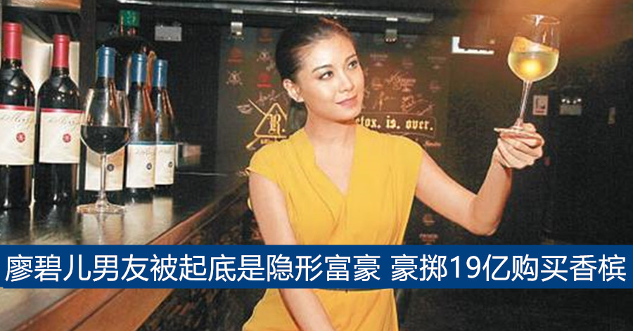 廖碧儿男友被起底是隐形富豪 豪掷19亿购买香槟