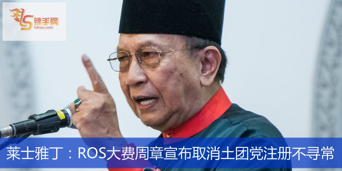 莱士雅丁：ROS大费周章宣布取消土团党注册不寻常