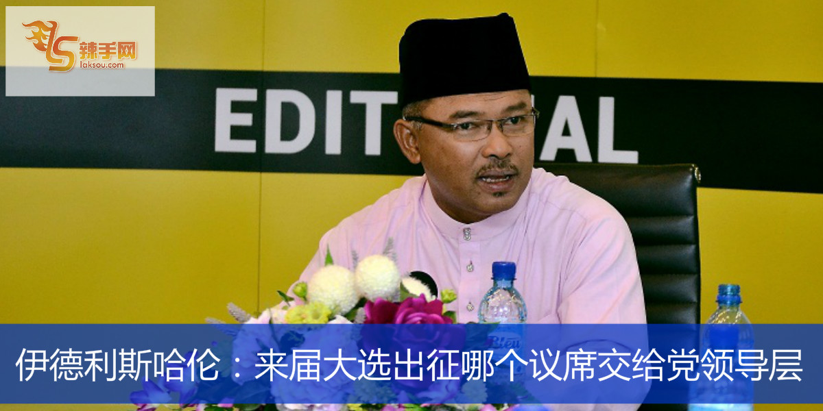 伊德利斯哈伦：来届大选出征哪个议席交给党领导层