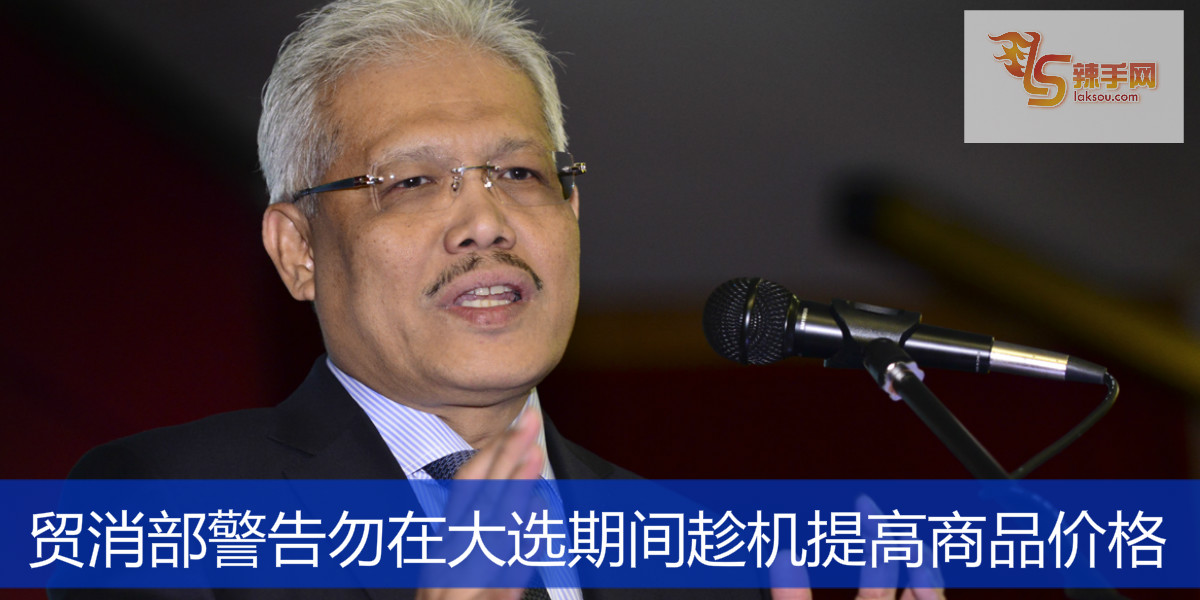 贸消部警告勿在大选期间趁机提高商品价格