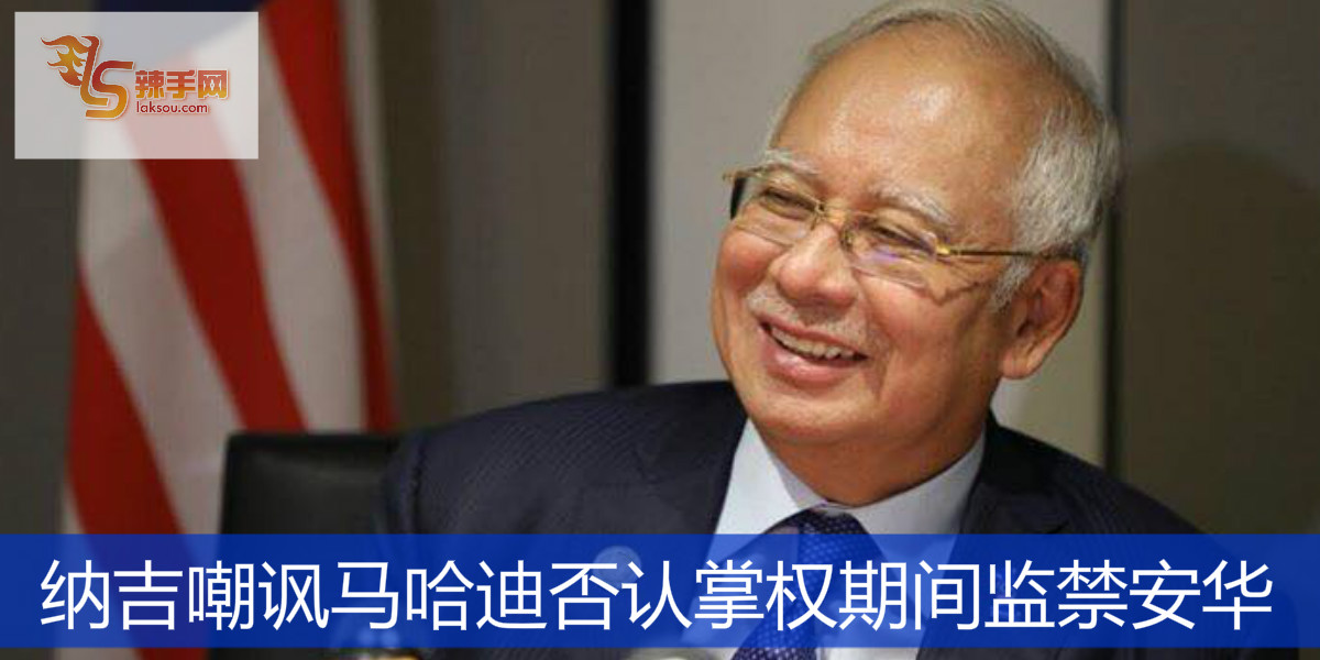 纳吉嘲讽马哈迪否认掌权期间监禁安华