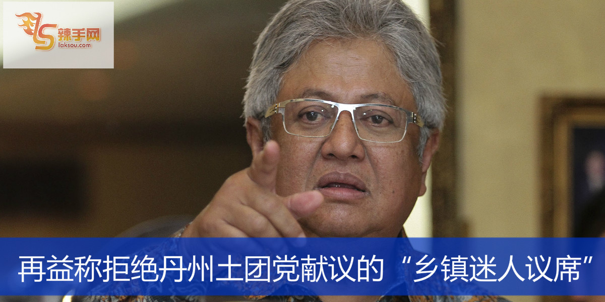 再益称拒绝丹州土团党献议的“乡镇迷人议席”