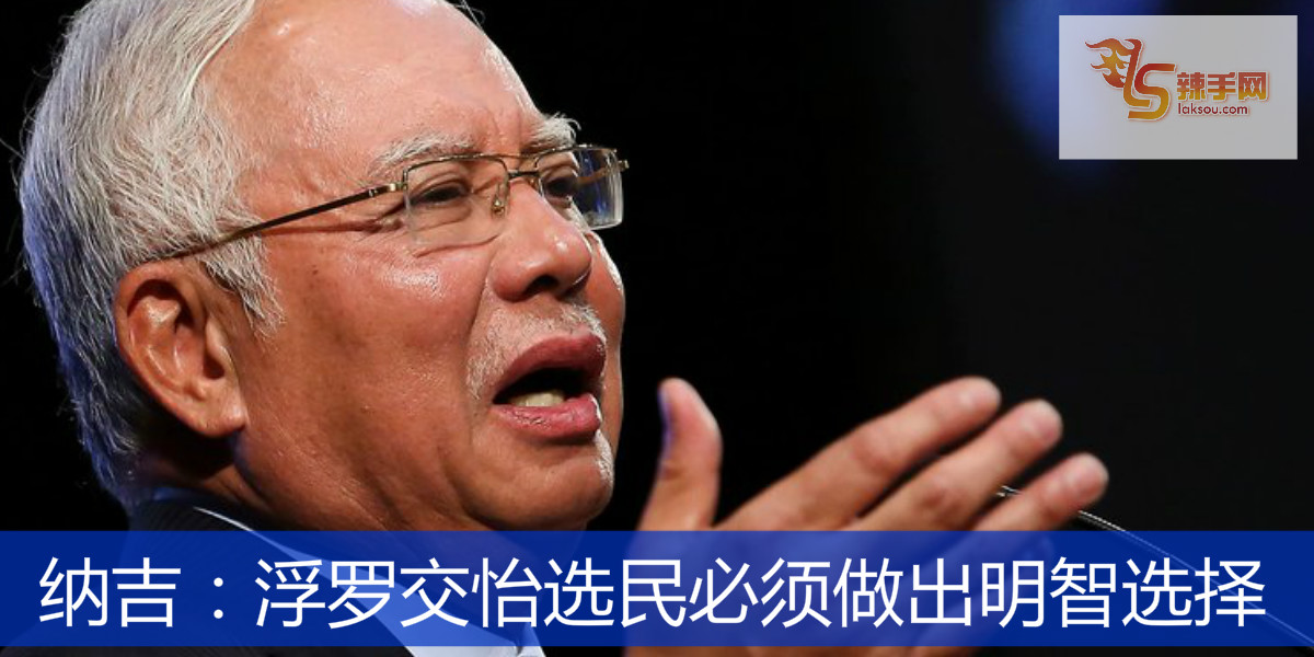 纳吉：浮罗交怡选民必须做出明智选择