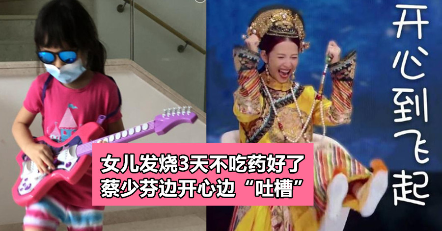 女儿发烧3天不吃药好了 蔡少芬边开心边“吐槽”