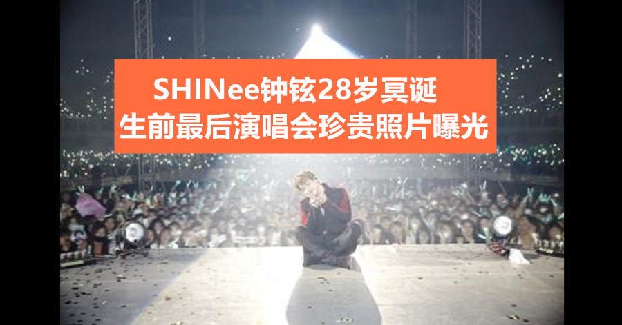 SHINee钟铉28岁冥诞 生前最后演唱会珍贵照片曝光