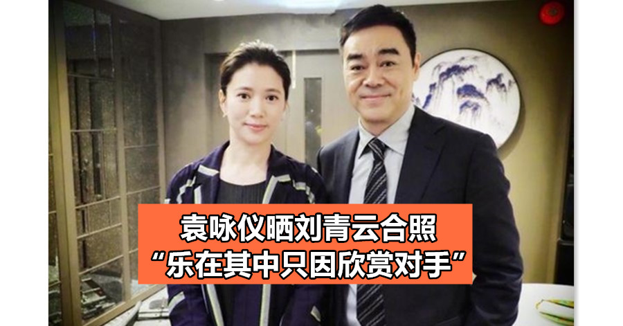 袁咏仪晒刘青云合照 “乐在其中只因欣赏对手”